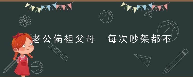 老公偏袒父母 每次吵架都不考虑我的立场怎么办